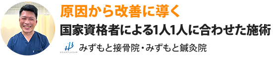 原因から改善に導く国家資格者による1人1人に合わせた施術　みずもと接骨院・みずもと鍼灸院