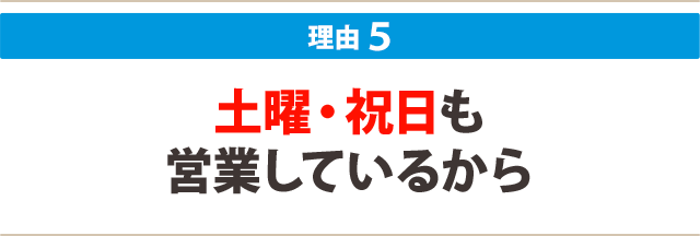 ５：土曜・祝日も営業しているから