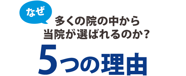 なぜ、多くの院の中から当院が選ばれるのか？5つの理由